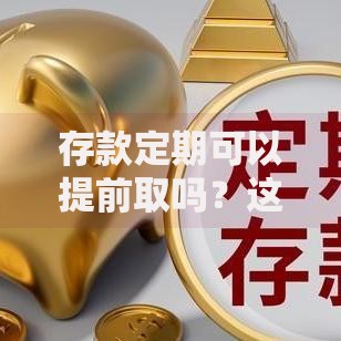 存款定期可以提前取吗？这5个关键点你一定要知道