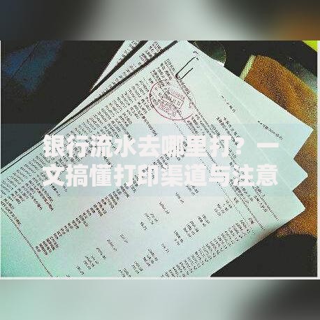 银行流水去哪里打？一文搞懂打印渠道与注意事项