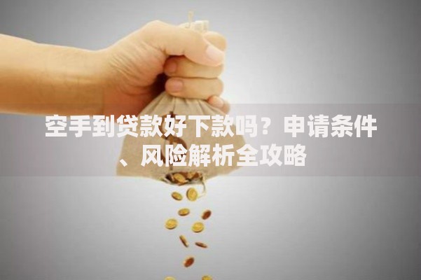 空手到贷款好下款吗？申请条件、风险解析全攻略