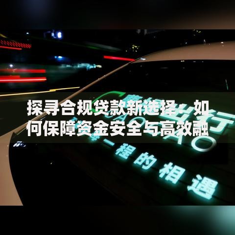 探寻合规贷款新选择：如何保障资金安全与高效融资？