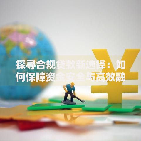 探寻合规贷款新选择：如何保障资金安全与高效融资？