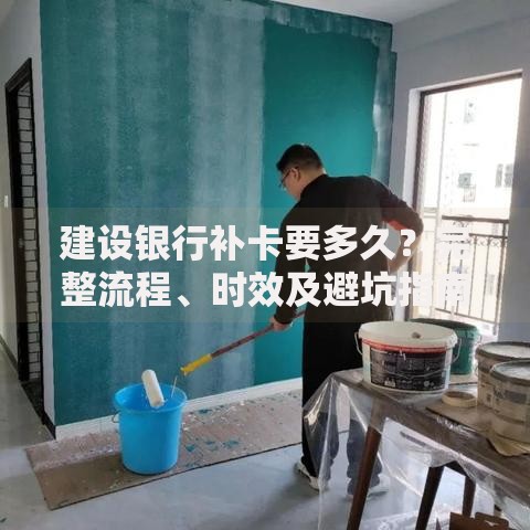 建设银行补卡要多久？完整流程、时效及避坑指南