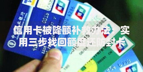 信用卡被降额补救办法：实用三步找回额度还防封卡