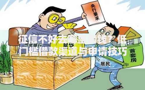 征信不好去哪里借钱？低门槛借款渠道与申请技巧解析