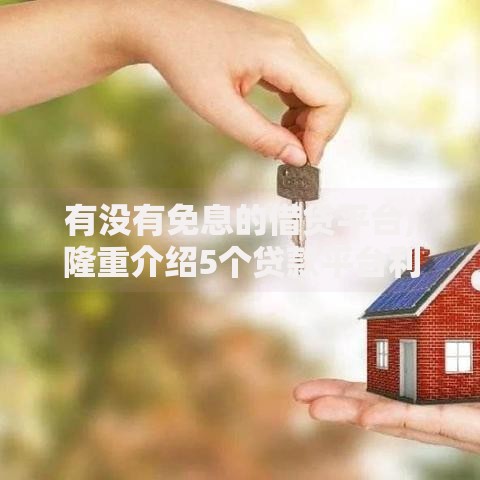 有没有免息的借贷平台,隆重介绍5个贷款平台利息低又正规