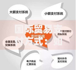 国际贸易支付方式：如何选择安全又高效的资金结算方法
