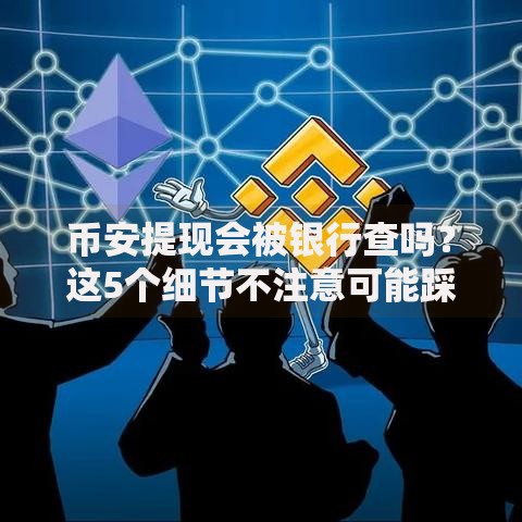 币安提现会被银行查吗？这5个细节不注意可能踩坑