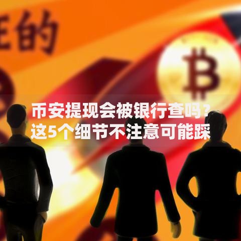 币安提现会被银行查吗？这5个细节不注意可能踩坑
