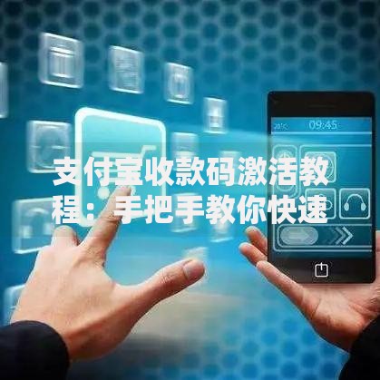 支付宝收款码激活教程：手把手教你快速开通收款功能