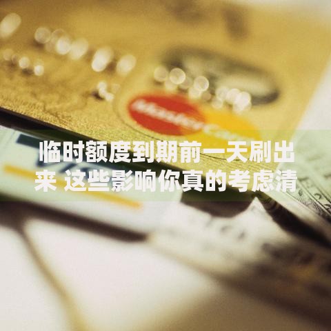 临时额度到期前一天刷出来 这些影响你真的考虑清楚了吗？