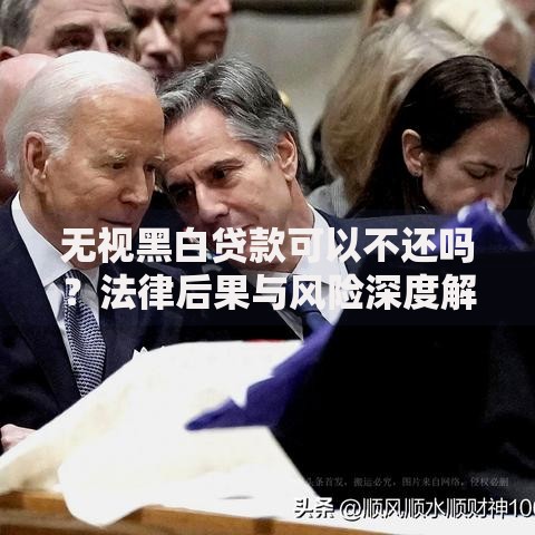 无视黑白贷款可以不还吗？法律后果与风险深度解析
