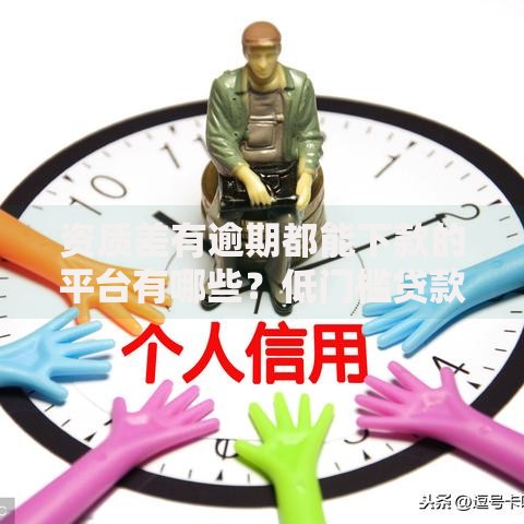 资质差有逾期都能下款的平台有哪些？低门槛贷款平台推荐