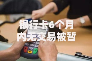 银行卡6个月内无交易被暂停业务办理？别慌，这样做轻松解决！