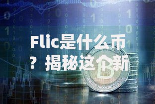 Flic是什么币？揭秘这个新锐数字货币的潜力与风险