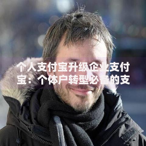 个人支付宝升级企业支付宝：个体户转型必备的支付工具改造指南