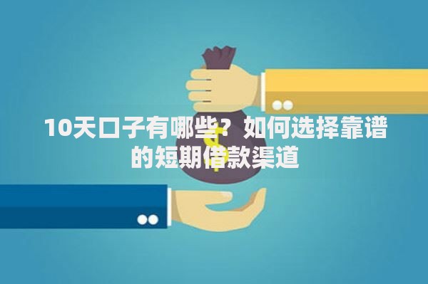 10天口子有哪些？如何选择靠谱的短期借款渠道