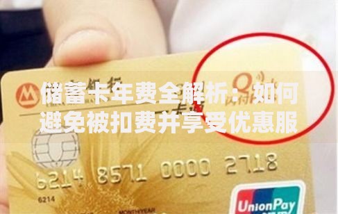 储蓄卡年费全解析：如何避免被扣费并享受优惠服务