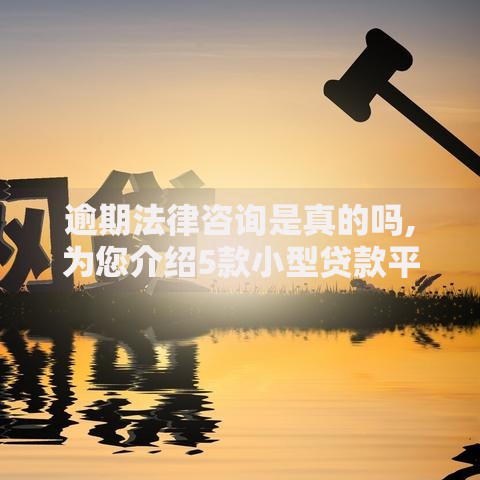 逾期法律咨询是真的吗,为您介绍5款小型贷款平台