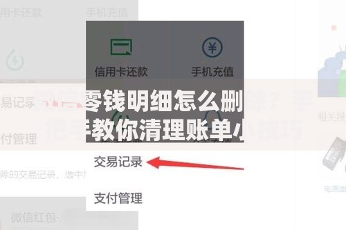 微信零钱明细怎么删除？手把手教你清理账单小技巧
