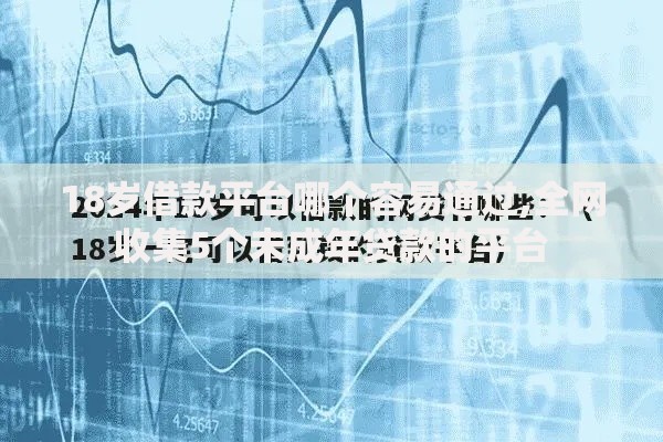 18岁借款平台哪个容易通过,全网收集5个未成年贷款的平台