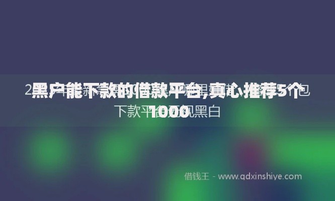 黑户能下款的借款平台,真心推荐5个1000