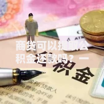 商贷可以提取公积金还款吗？一文看懂还款流程与注意事项