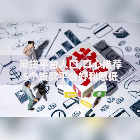 网贷平台入口,真心推荐5个贷款平台好利息低