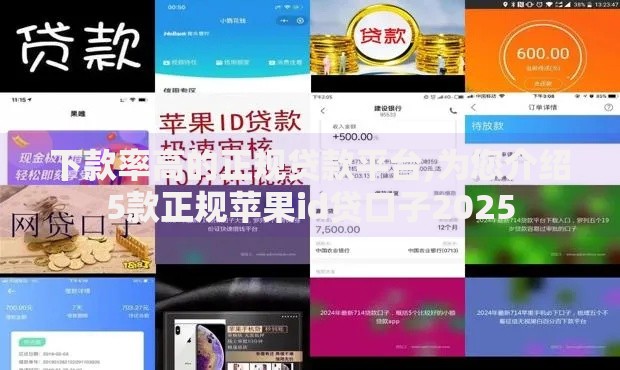下款率高的正规贷款平台,为您介绍5款正规苹果id贷口子2025