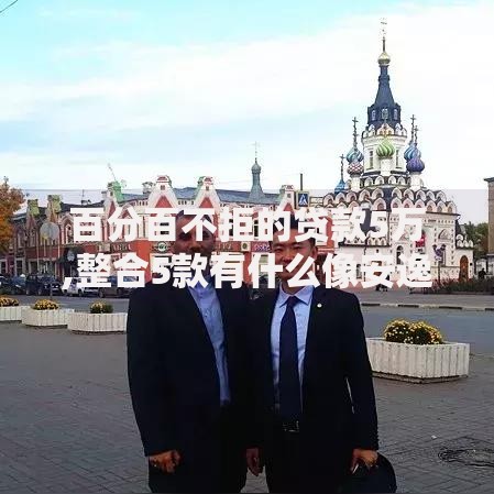 百分百不拒的贷款5万,整合5款有什么像安逸花这种软件