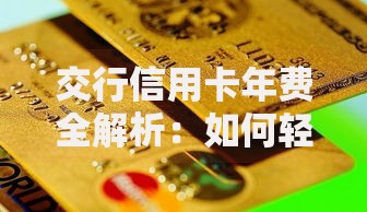 交行信用卡年费全解析：如何轻松免年费省下一大笔？