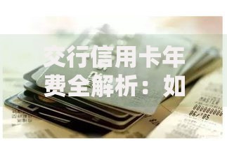 交行信用卡年费全解析：如何轻松免年费省下一大笔？