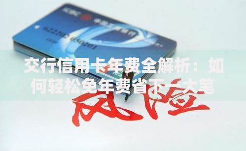 交行信用卡年费全解析：如何轻松免年费省下一大笔？