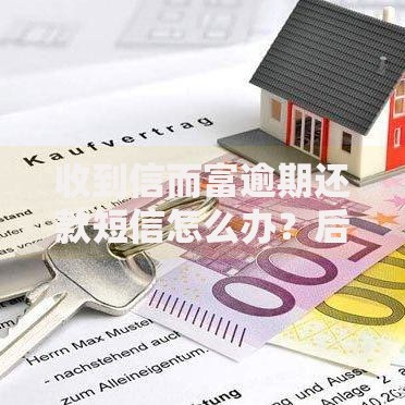 收到信而富逾期还款短信怎么办？后果及应对策略解析