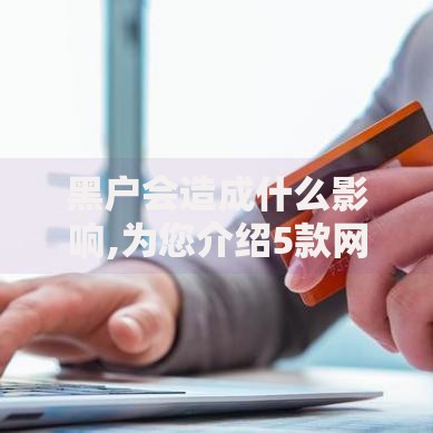 黑户会造成什么影响,为您介绍5款网贷那些是正规平台