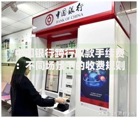 中国银行跨行取款手续费：不同场景下的收费规则与省钱技巧