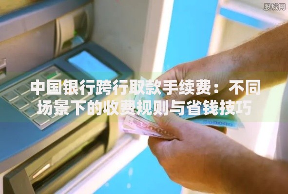 中国银行跨行取款手续费：不同场景下的收费规则与省钱技巧
