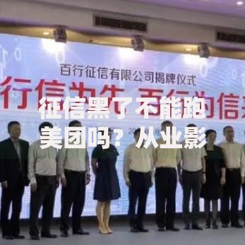 征信黑了不能跑美团吗？从业影响与应对方案