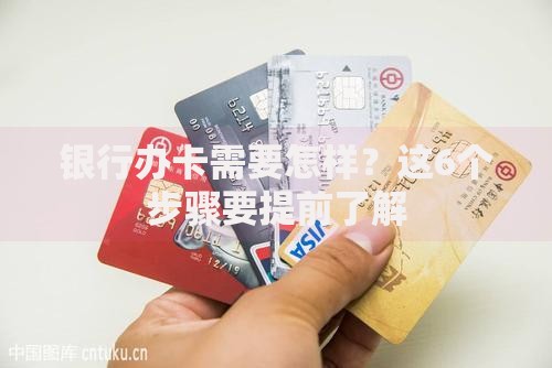 银行办卡需要怎样？这6个步骤要提前了解