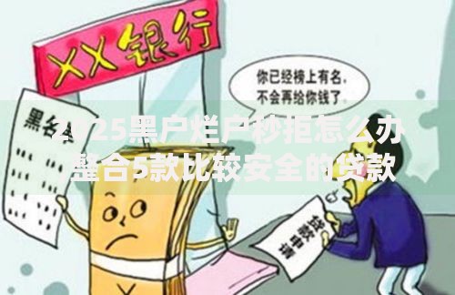 2025黑户烂户秒拒怎么办,整合5款比较安全的贷款平台