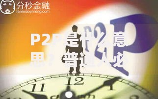 P2P是什么意思？普通人必懂的金融新玩法解析