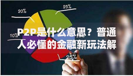 P2P是什么意思？普通人必懂的金融新玩法解析