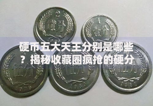 硬币五大天王分别是哪些？揭秘收藏圈疯抢的硬分币传奇