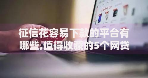 征信花容易下款的平台有哪些,值得收藏的5个网贷平台借钱利息低
