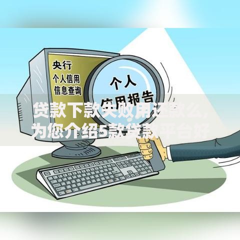 贷款下款失败用还款么,为您介绍5款贷款平台好下款不看征信