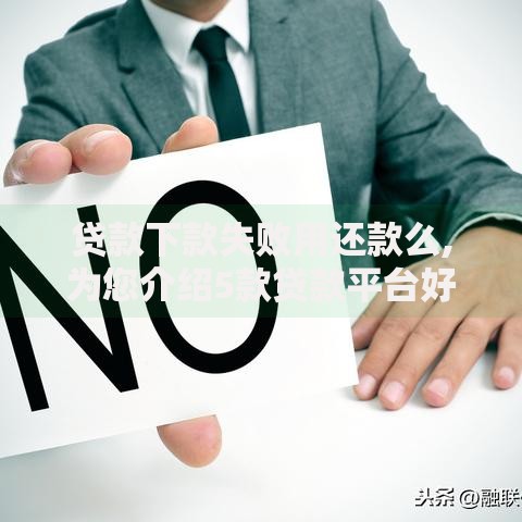 贷款下款失败用还款么,为您介绍5款贷款平台好下款不看征信