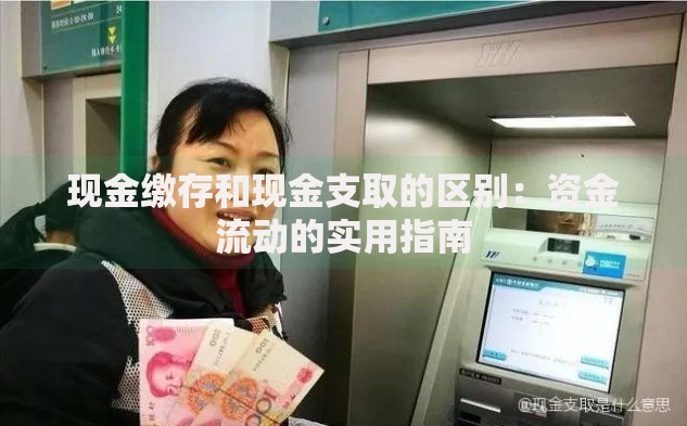 现金缴存和现金支取的区别：资金流动的实用指南