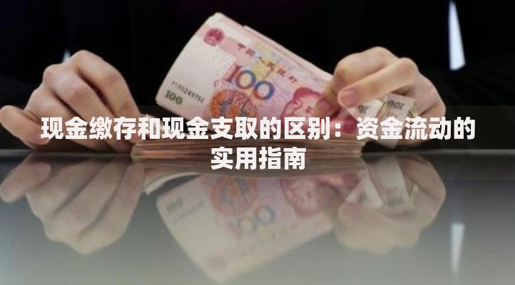 现金缴存和现金支取的区别：资金流动的实用指南