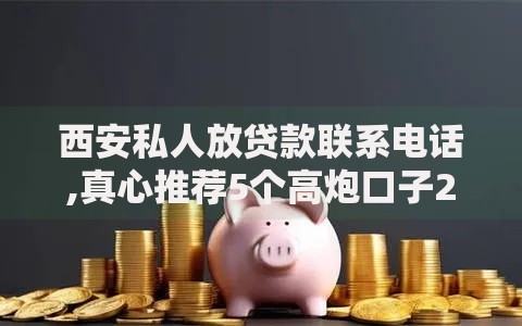 西安私人放贷款联系电话,真心推荐5个高炮口子2025最新下款