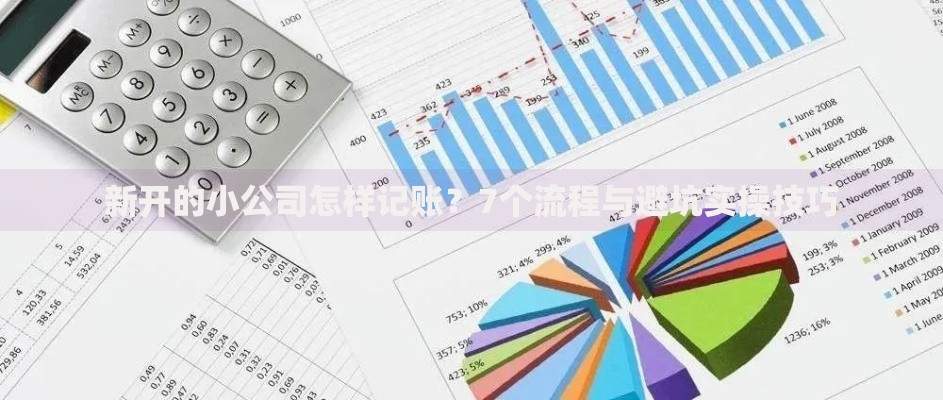 新开的小公司怎样记账？7个流程与避坑实操技巧