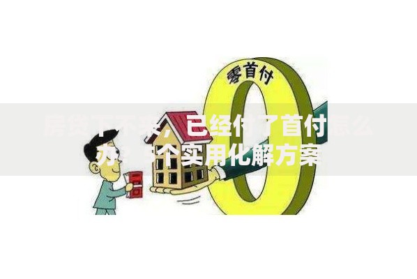 房贷下不来，已经付了首付怎么办？5个实用化解方案